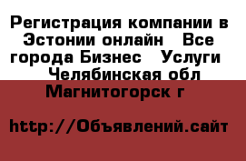 Регистрация компании в Эстонии онлайн - Все города Бизнес » Услуги   . Челябинская обл.,Магнитогорск г.